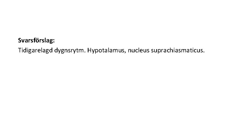 Svarsförslag: Tidigarelagd dygnsrytm. Hypotalamus, nucleus suprachiasmaticus. 