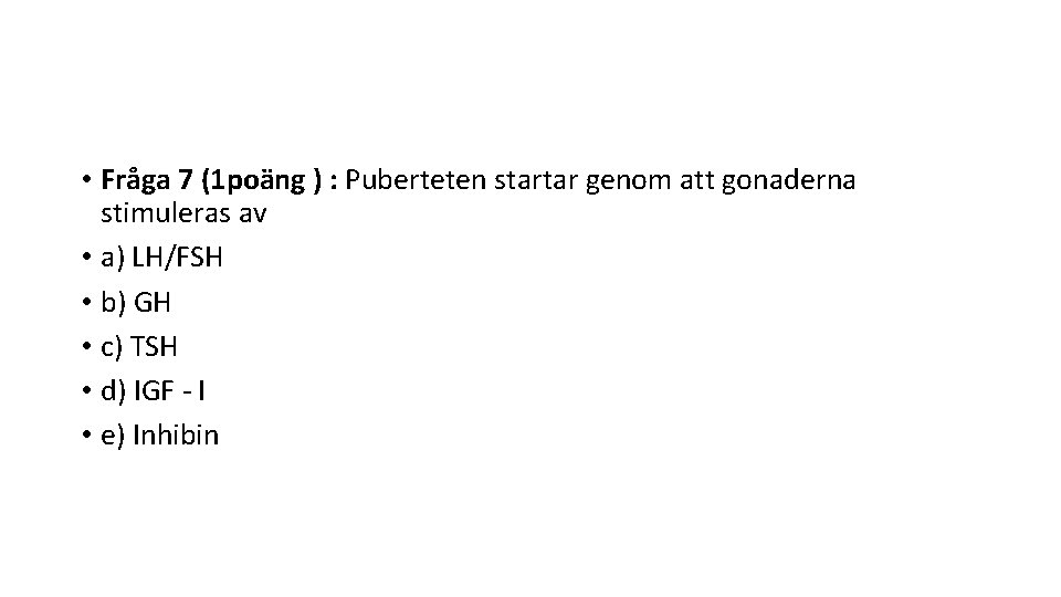  • Fråga 7 (1 poäng ) : Puberteten startar genom att gonaderna stimuleras