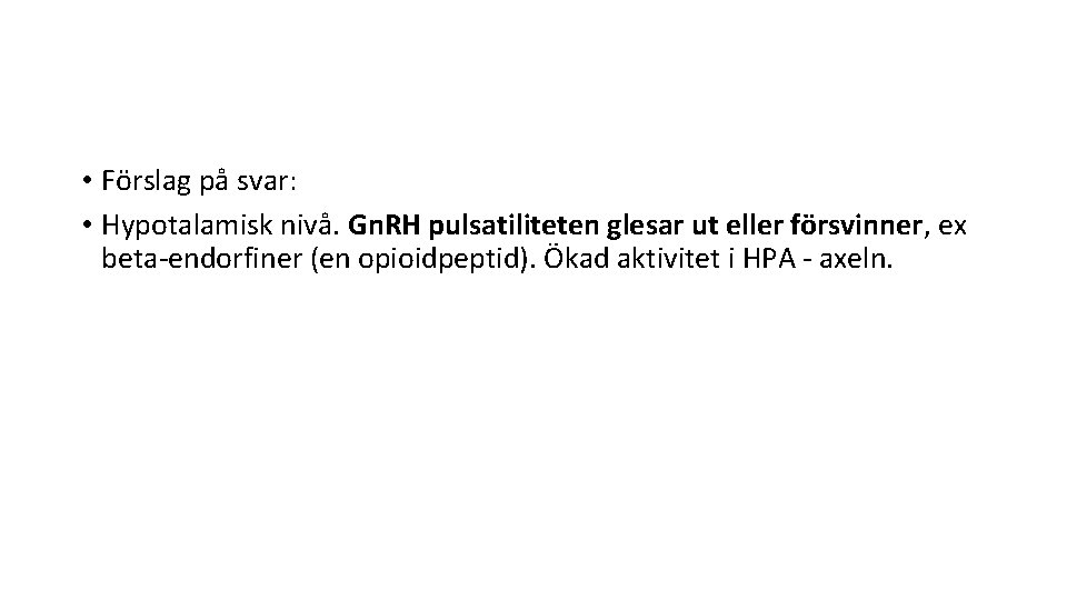  • Förslag på svar: • Hypotalamisk nivå. Gn. RH pulsatiliteten glesar ut eller