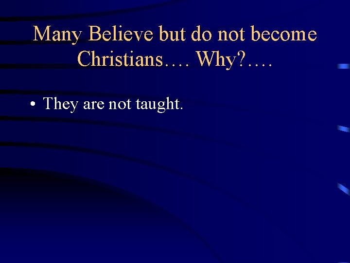 Many Believe but do not become Christians…. Why? …. • They are not taught.