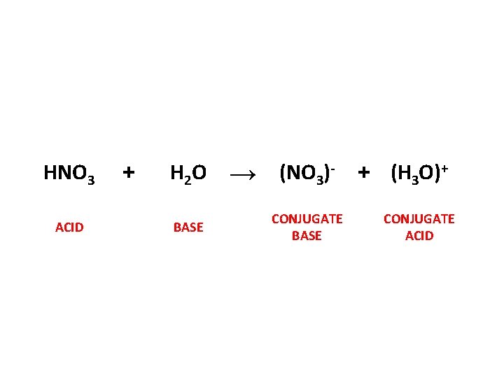 HNO 3 ACID + H 2 O BASE → (NO 3)CONJUGATE BASE + (H