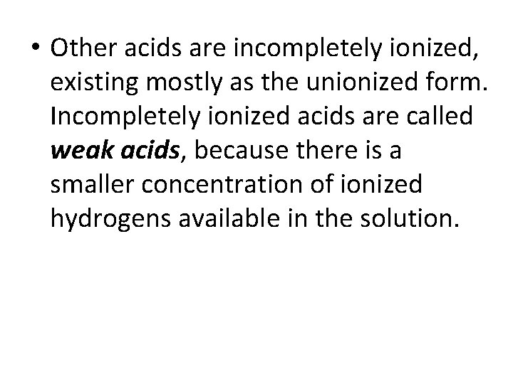  • Other acids are incompletely ionized, existing mostly as the unionized form. Incompletely