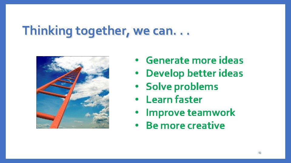 Thinking together, we can. . . • • • Generate more ideas Develop better