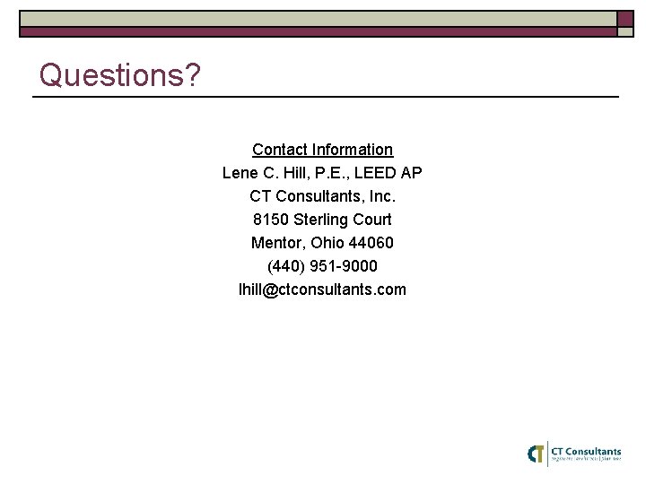 Questions? Contact Information Lene C. Hill, P. E. , LEED AP CT Consultants, Inc.