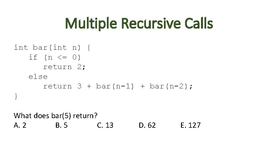 Multiple Recursive Calls int bar(int n) { if (n <= 0) return 2; else