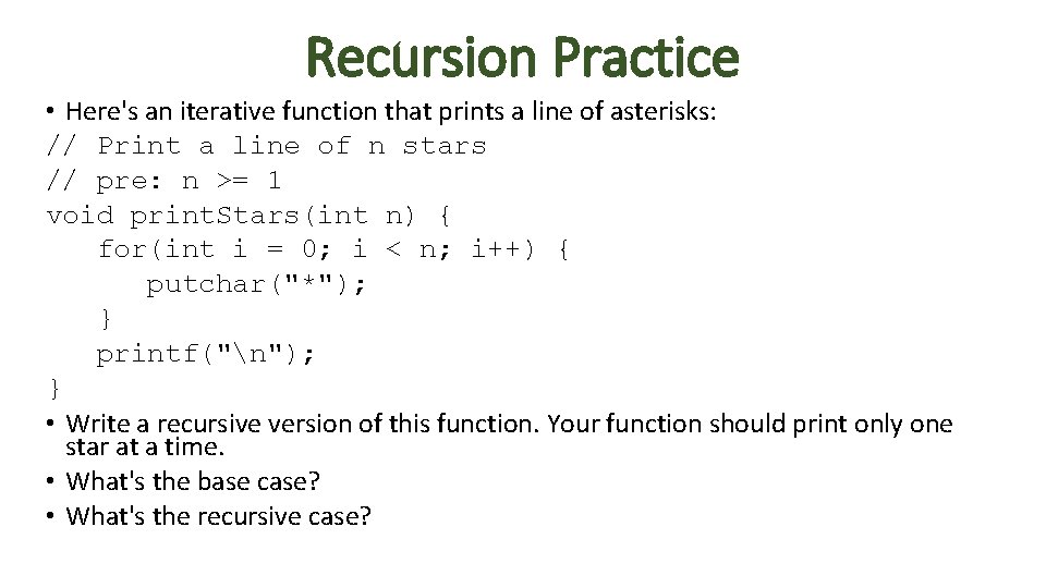 Recursion Practice • Here's an iterative function that prints a line of asterisks: //