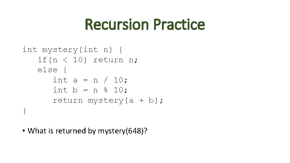 Recursion Practice int mystery(int n) { if(n < 10) return n; else { int