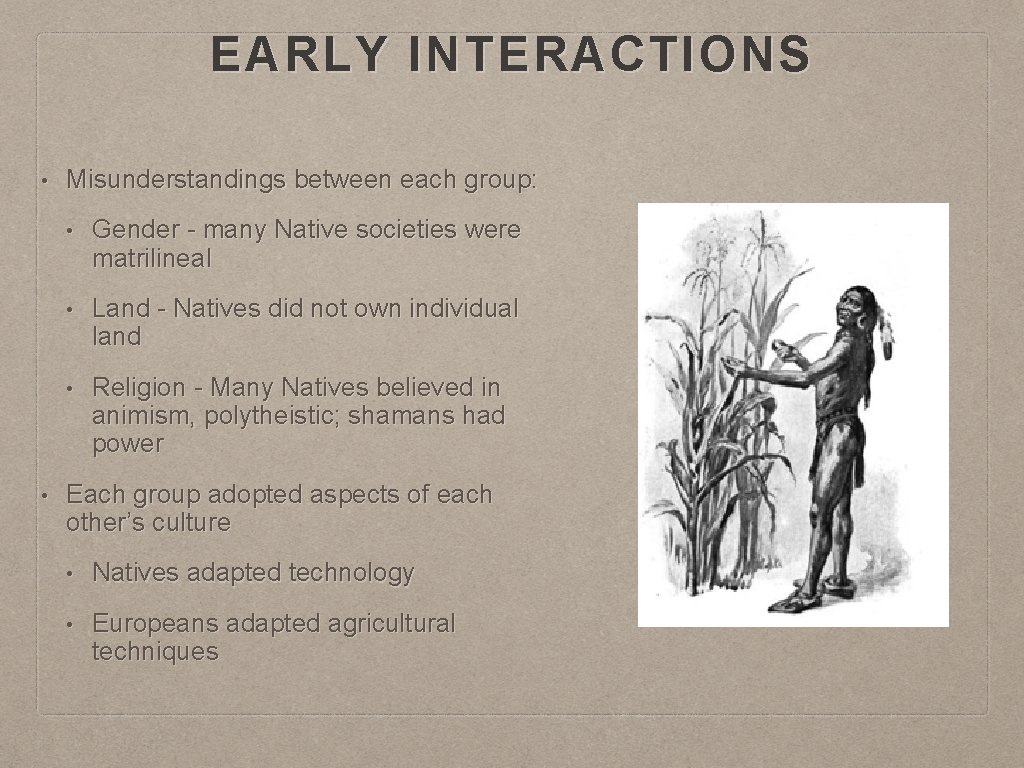 EARLY INTERACTIONS • • Misunderstandings between each group: • Gender - many Native societies