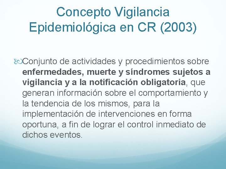 Concepto Vigilancia Epidemiológica en CR (2003) Conjunto de actividades y procedimientos sobre enfermedades, muerte