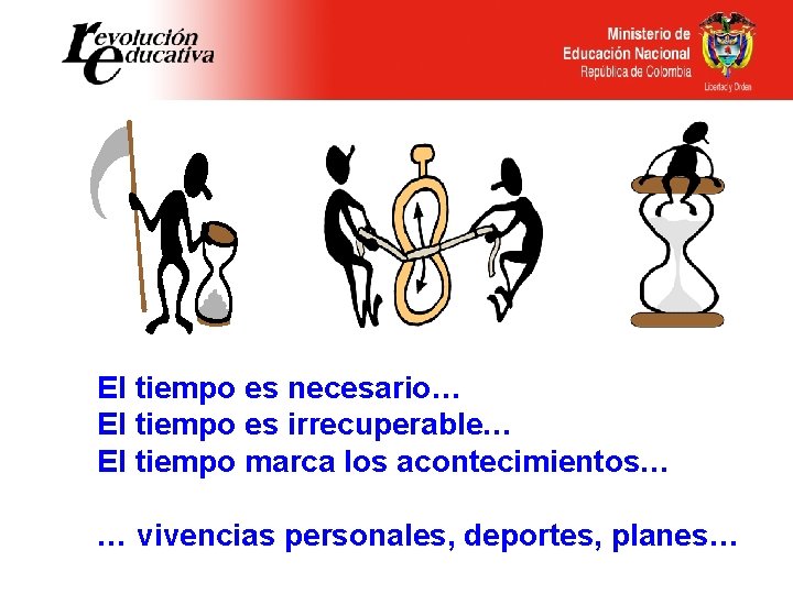 El tiempo es necesario… El tiempo es irrecuperable… El tiempo marca los acontecimientos… …