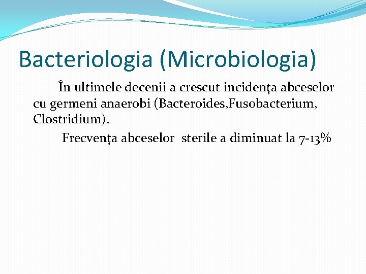 Bacteriologia (Microbiologia) În ultimele decenii a crescut incidenţa abceselor cu germeni anaerobi (Bacteroides, Fusobacterium,