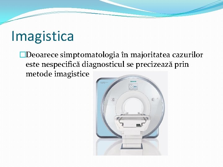 Imagistica �Deoarece simptomatologia în majoritatea cazurilor este nespecifică diagnosticul se precizează prin metode imagistice