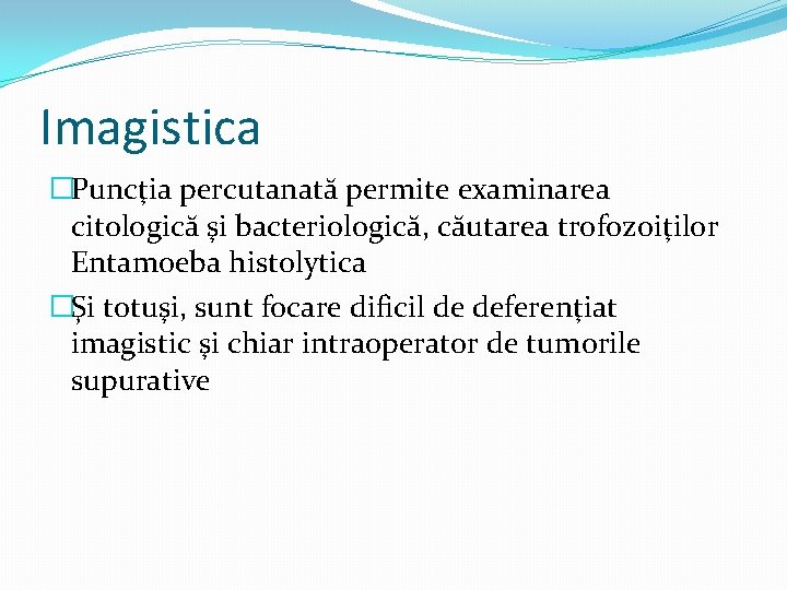 Imagistica �Puncţia percutanată permite examinarea citologică şi bacteriologică, căutarea trofozoiţilor Entamoeba histolytica �Şi totuşi,