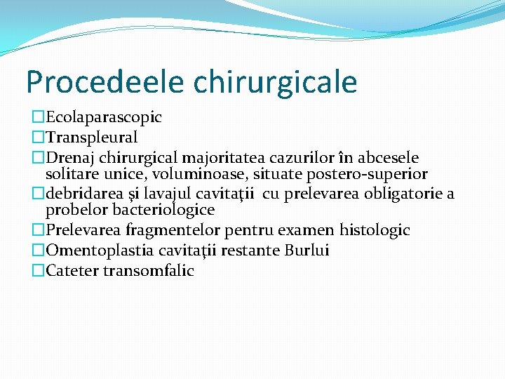 Procedeele chirurgicale �Ecolaparascopic �Transpleural �Drenaj chirurgical majoritatea cazurilor în abcesele solitare unice, voluminoase, situate