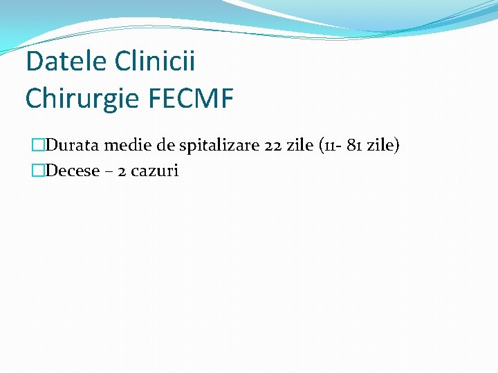 Datele Clinicii Chirurgie FECMF �Durata medie de spitalizare 22 zile (11 - 81 zile)