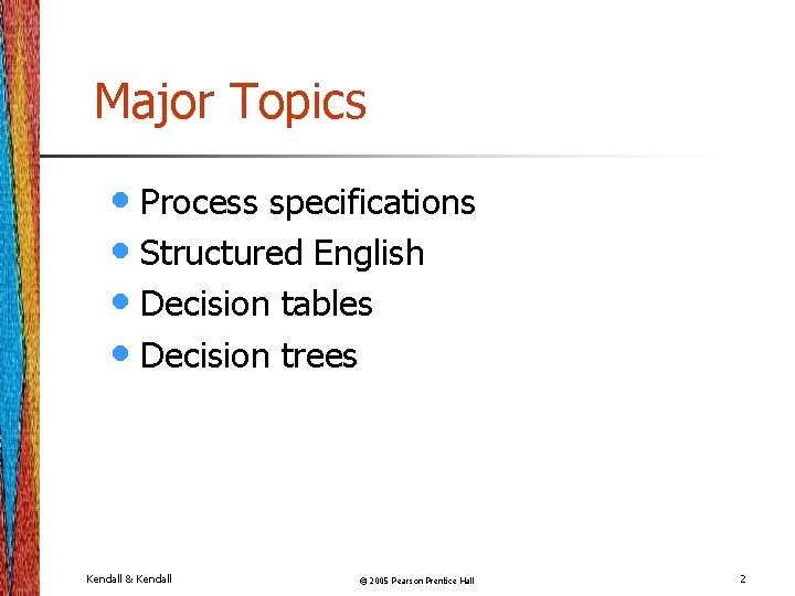 Major Topics • Process specifications • Structured English • Decision tables • Decision trees Major Topics • Process specifications • Structured English • Decision tables • Decision trees