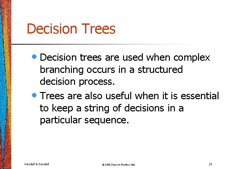 Decision Trees • Decision trees are used when complex branching occurs in a structured