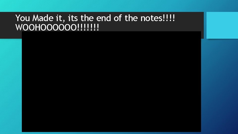 You Made it, its the end of the notes!!!! WOOHOOOOOO!!!!!!! 