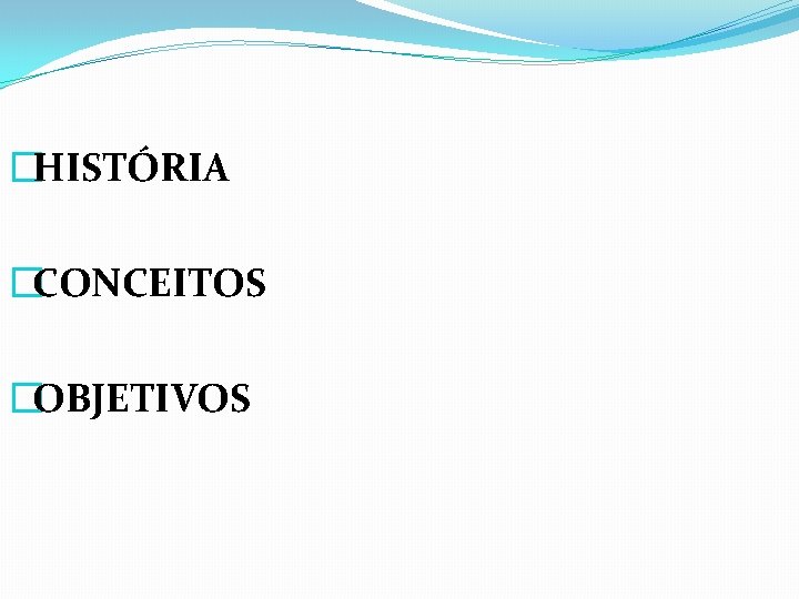 �HISTÓRIA �CONCEITOS �OBJETIVOS 