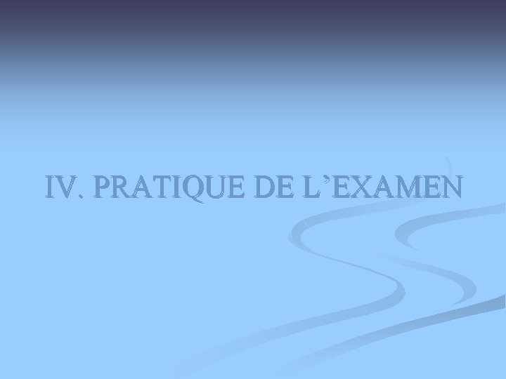 IV. PRATIQUE DE L’EXAMEN 