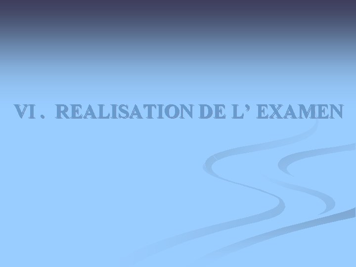 VI. REALISATION DE L’ EXAMEN 