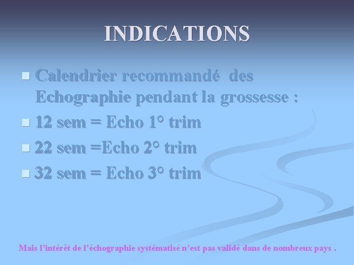 INDICATIONS n Calendrier recommandé des Echographie pendant la grossesse : n 12 sem = INDICATIONS n Calendrier recommandé des Echographie pendant la grossesse : n 12 sem =