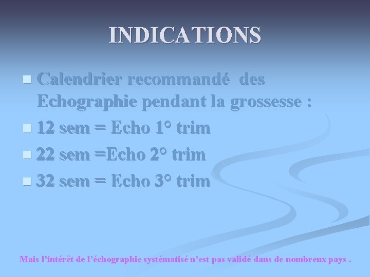 INDICATIONS n Calendrier recommandé des Echographie pendant la grossesse : n 12 sem =