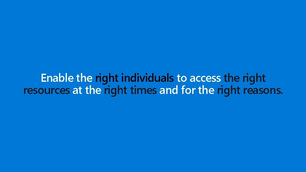 Enable the right individuals to access the right resources at the right times and