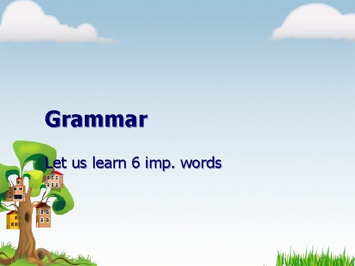 Grammar Let us learn 6 imp. words 
