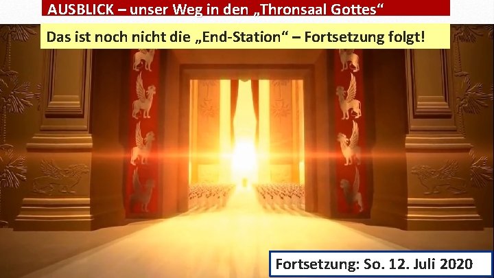 AUSBLICK – unser Weg in den „Thronsaal Gottes“ Das ist noch nicht die „End-Station“