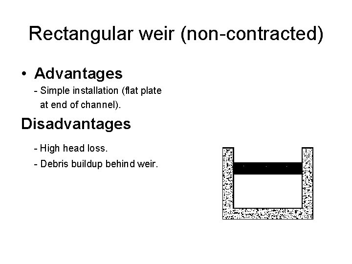 Rectangular weir (non-contracted) • Advantages - Simple installation (flat plate at end of channel). Rectangular weir (non-contracted) • Advantages - Simple installation (flat plate at end of channel).