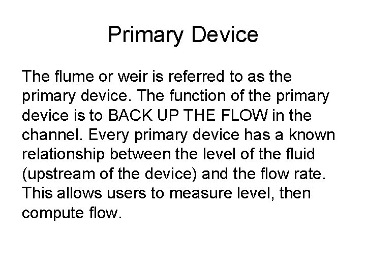 Primary Device The flume or weir is referred to as the primary device. The Primary Device The flume or weir is referred to as the primary device. The