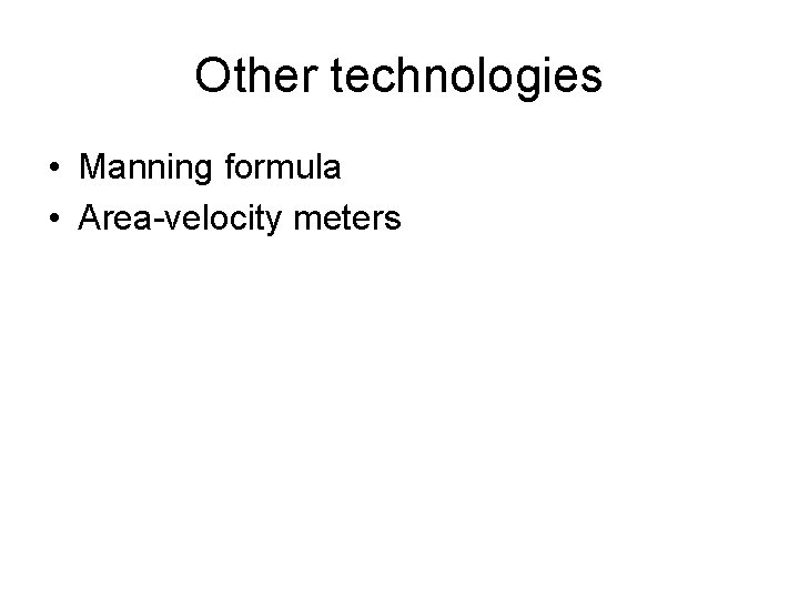 Other technologies • Manning formula • Area-velocity meters Other technologies • Manning formula • Area-velocity meters