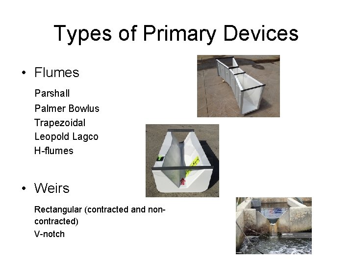 Types of Primary Devices • Flumes Parshall Palmer Bowlus Trapezoidal Leopold Lagco H-flumes • Types of Primary Devices • Flumes Parshall Palmer Bowlus Trapezoidal Leopold Lagco H-flumes •