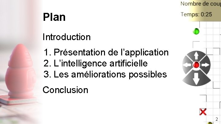 Plan Introduction 1. Présentation de l’application 2. L’intelligence artificielle 3. Les améliorations possibles Conclusion