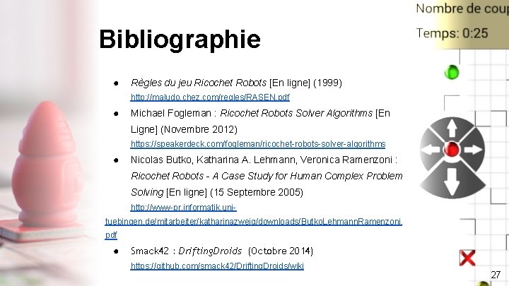 Bibliographie ● Règles du jeu Ricochet Robots [En ligne] (1999) http: //maludo. chez. com/regles/RASEN.