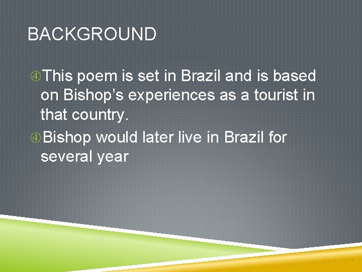 BACKGROUND This poem is set in Brazil and is based on Bishop’s experiences as