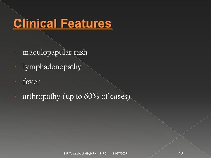 Clinical Features maculopapular rash lymphadenopathy fever arthropathy (up to 60% of cases) S. R.