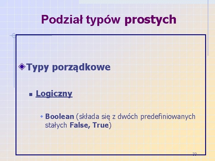 Podział typów prostych Typy porządkowe n Logiczny w Boolean (składa się z dwóch predefiniowanych