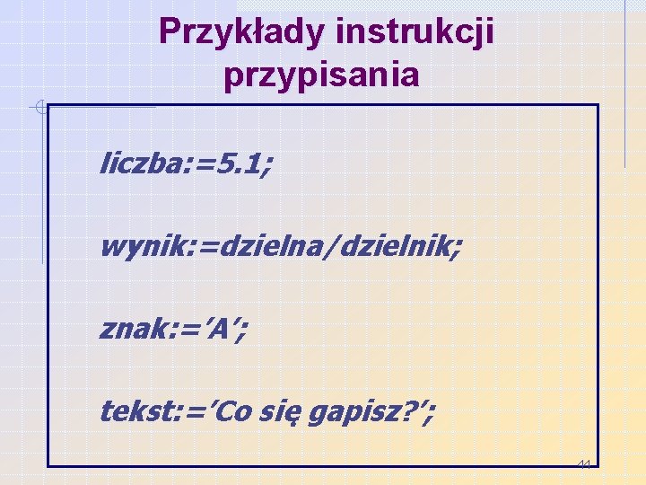 Przykłady instrukcji przypisania liczba: =5. 1; wynik: =dzielna/dzielnik; znak: =’A’; tekst: =’Co się gapisz?