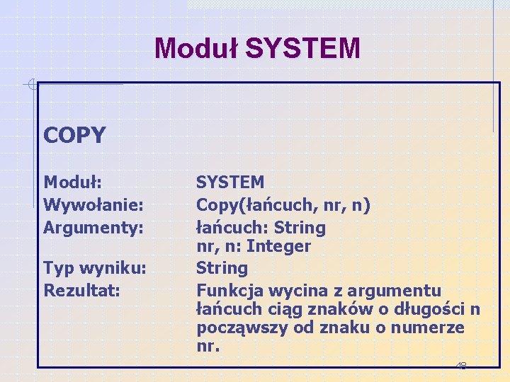 Moduł SYSTEM COPY Moduł: Wywołanie: Argumenty: Typ wyniku: Rezultat: SYSTEM Copy(łańcuch, nr, n) łańcuch: