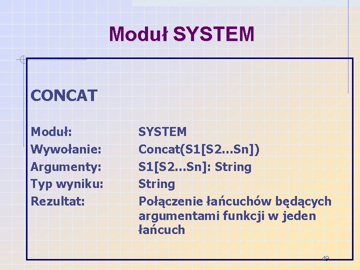 Moduł SYSTEM CONCAT Moduł: Wywołanie: Argumenty: Typ wyniku: Rezultat: SYSTEM Concat(S 1[S 2…Sn]) S