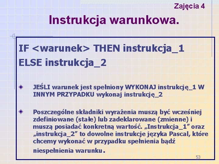 Zajęcia 4 Instrukcja warunkowa. IF <warunek> THEN instrukcja_1 ELSE instrukcja_2 JEŚLI warunek jest spełniony