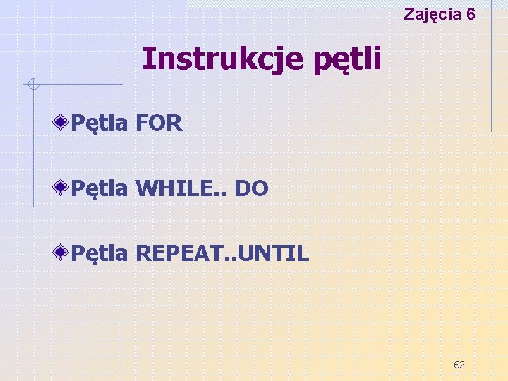 Zajęcia 6 Instrukcje pętli Pętla FOR Pętla WHILE. . DO Pętla REPEAT. . UNTIL