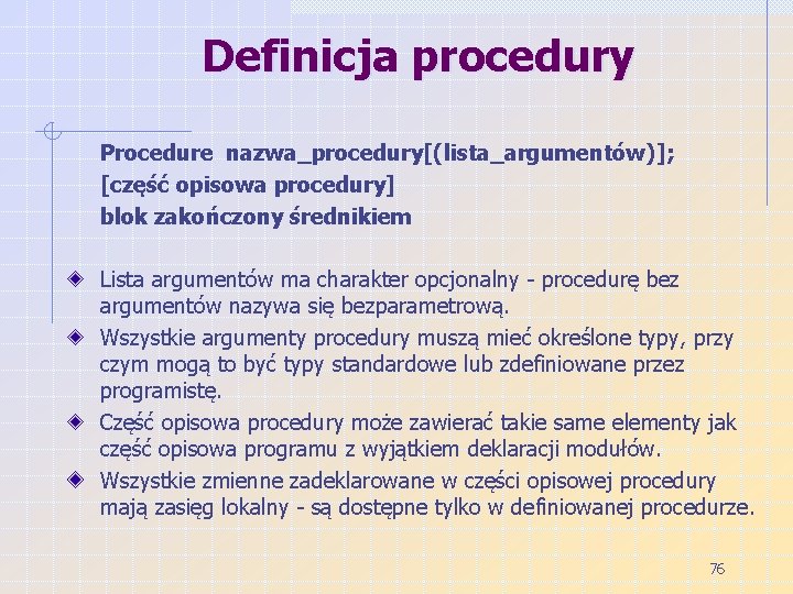 Definicja procedury Procedure nazwa_procedury[(lista_argumentów)]; [część opisowa procedury] blok zakończony średnikiem Lista argumentów ma charakter