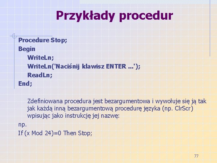 Przykłady procedur Procedure Stop; Begin Write. Ln; Write. Ln('Naciśnij klawisz ENTER. . . ');