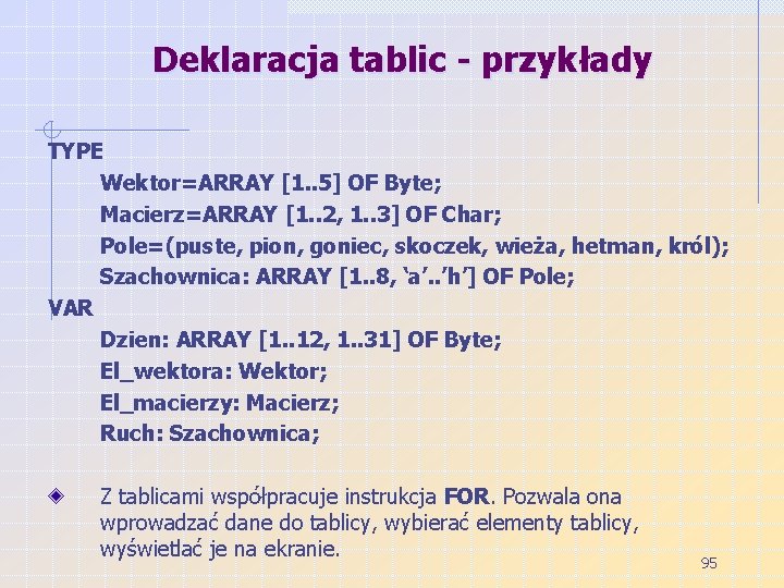 Deklaracja tablic - przykłady TYPE Wektor=ARRAY [1. . 5] OF Byte; Macierz=ARRAY [1. .