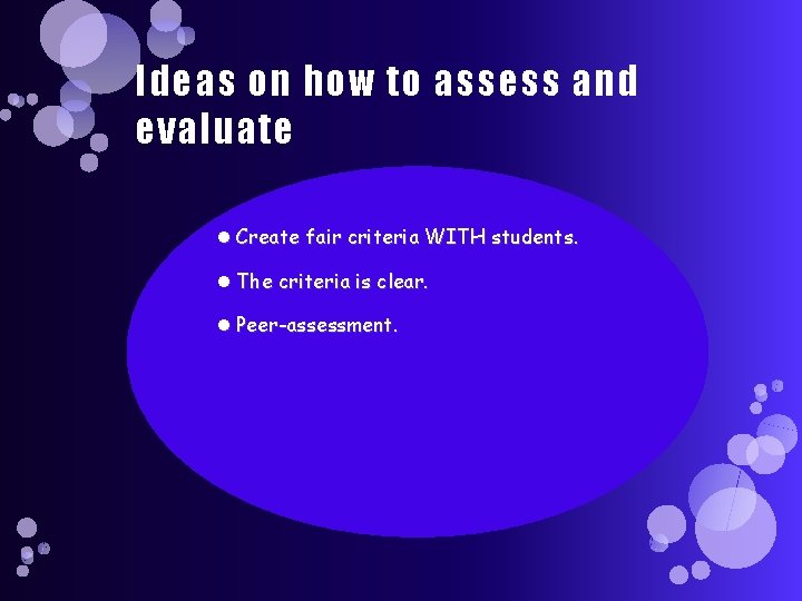 Ideas on how to assess and evaluate Create fair criteria WITH students. The criteria