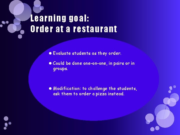 Learning goal: Order at a restaurant Evaluate students as they order. Could be done
