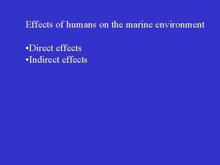 Effects of humans on the marine environment • Direct effects • Indirect effects 